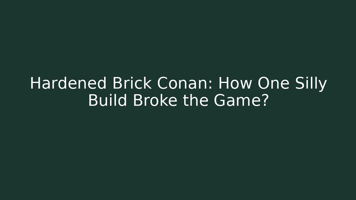 Hardened Brick Conan: How One Silly Build Broke the Game?