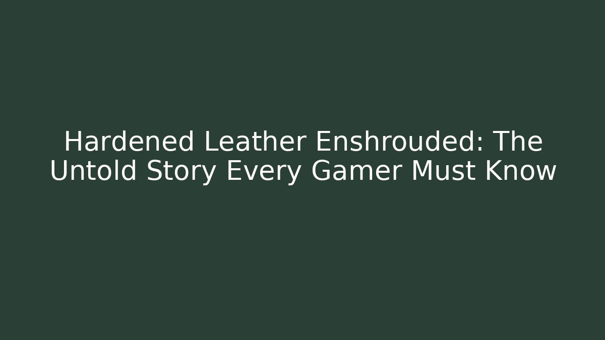 Hardened Leather Enshrouded: The Untold Story Every Gamer Must Know