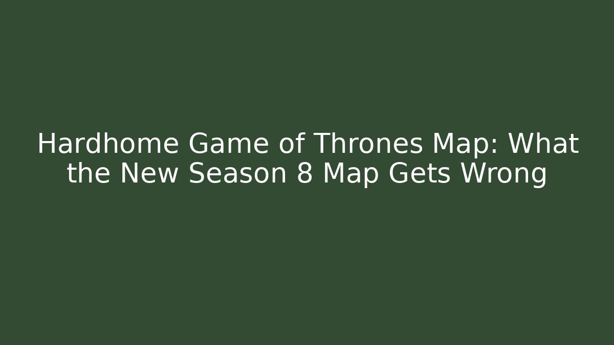 Hardhome Game of Thrones Map: What the New Season 8 Map Gets Wrong