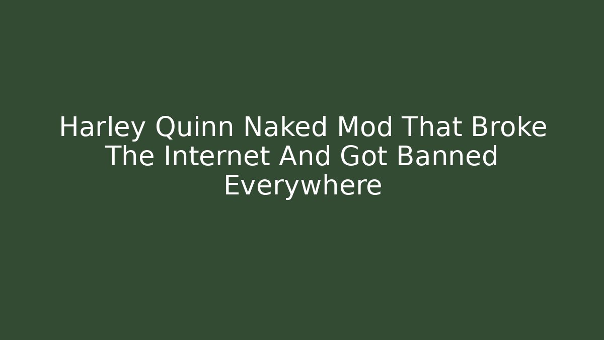 Harley Quinn Naked Mod That Broke The Internet And Got Banned Everywhere