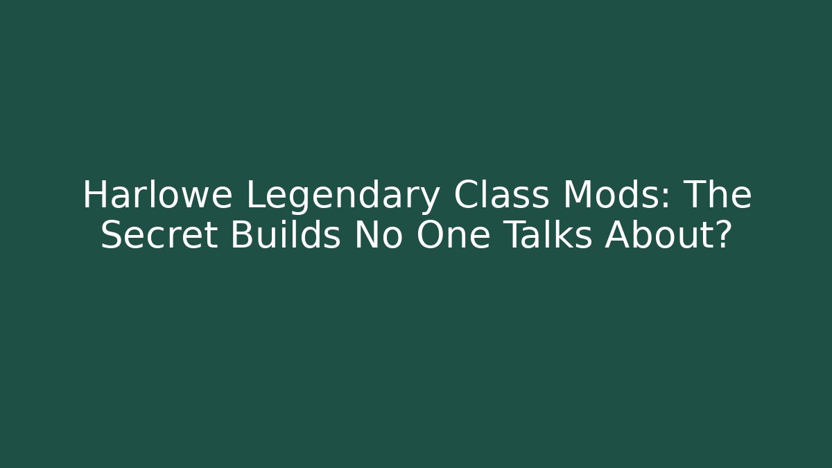 Harlowe Legendary Class Mods: The Secret Builds No One Talks About?