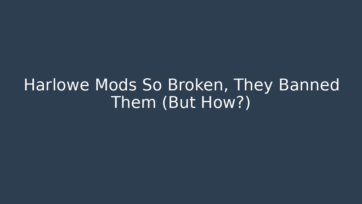 Harlowe Mods So Broken, They Banned Them (But How?)