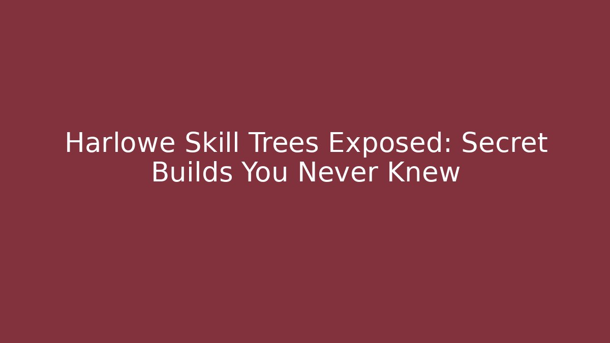 Harlowe Skill Trees Exposed: Secret Builds You Never Knew