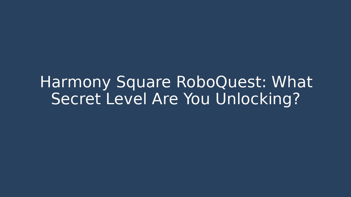 Harmony Square RoboQuest: What Secret Level Are You Unlocking?