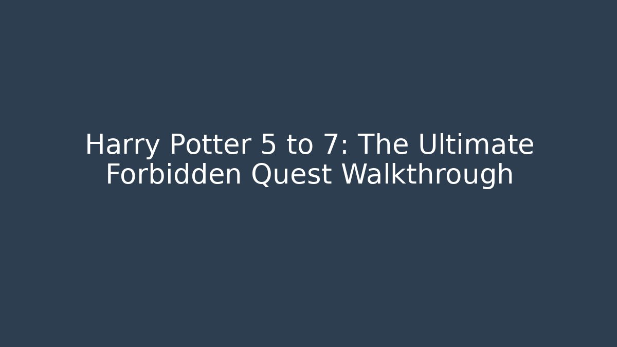 Harry Potter 5 to 7: The Ultimate Forbidden Quest Walkthrough