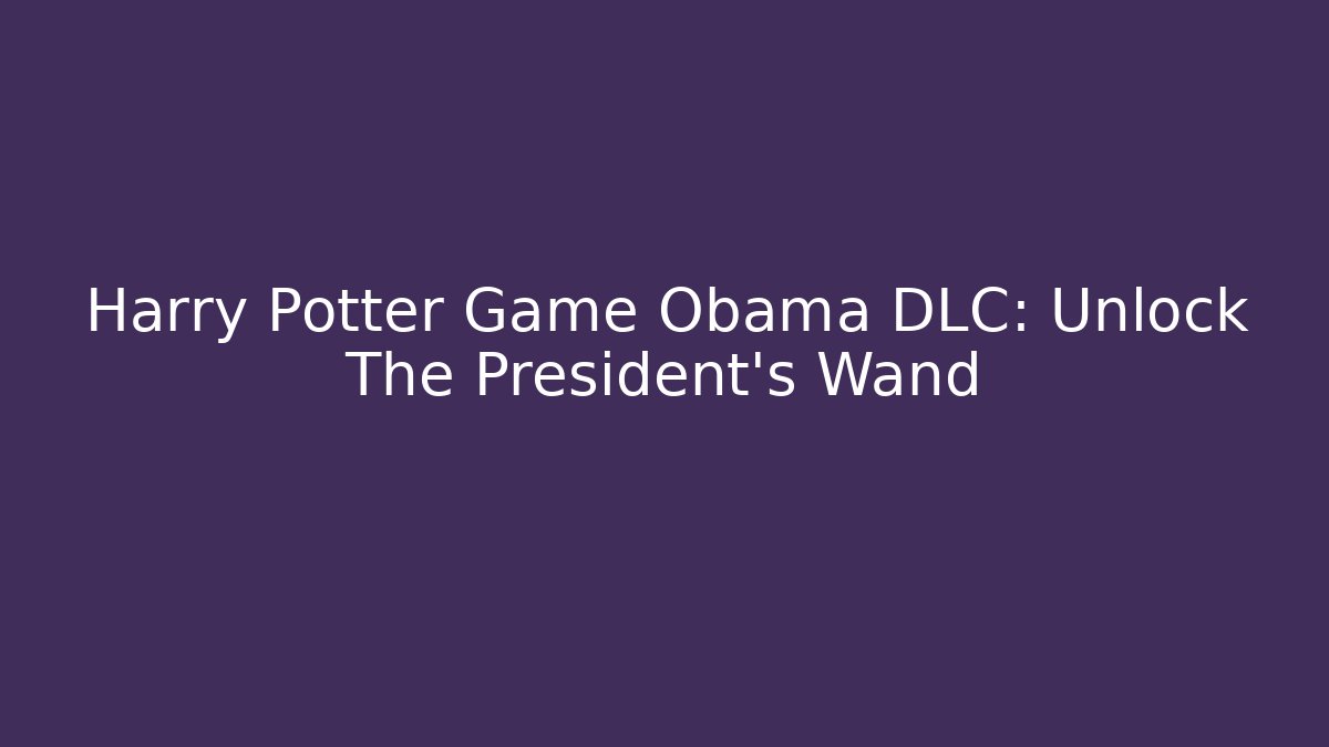 Harry Potter Game Obama DLC: Unlock The President's Wand