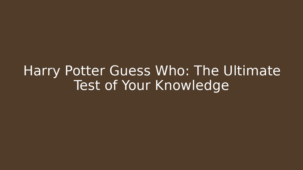Harry Potter Guess Who: The Ultimate Test of Your Knowledge