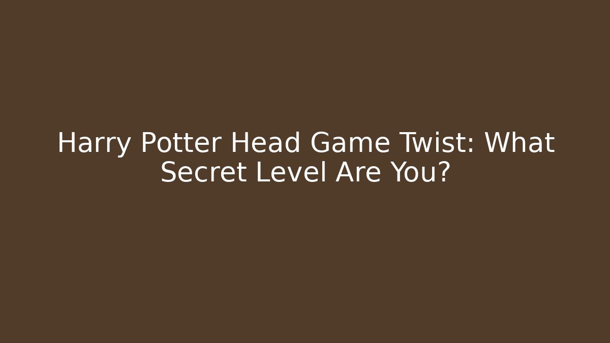 Harry Potter Head Game Twist: What Secret Level Are You?