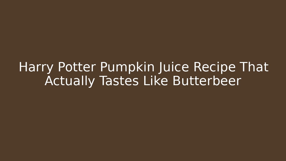 Harry Potter Pumpkin Juice Recipe That Actually Tastes Like Butterbeer