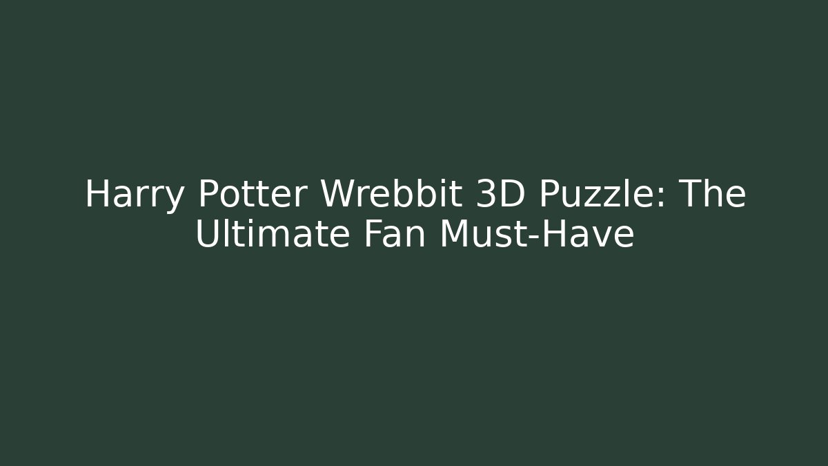 Harry Potter Wrebbit 3D Puzzle: The Ultimate Fan Must-Have