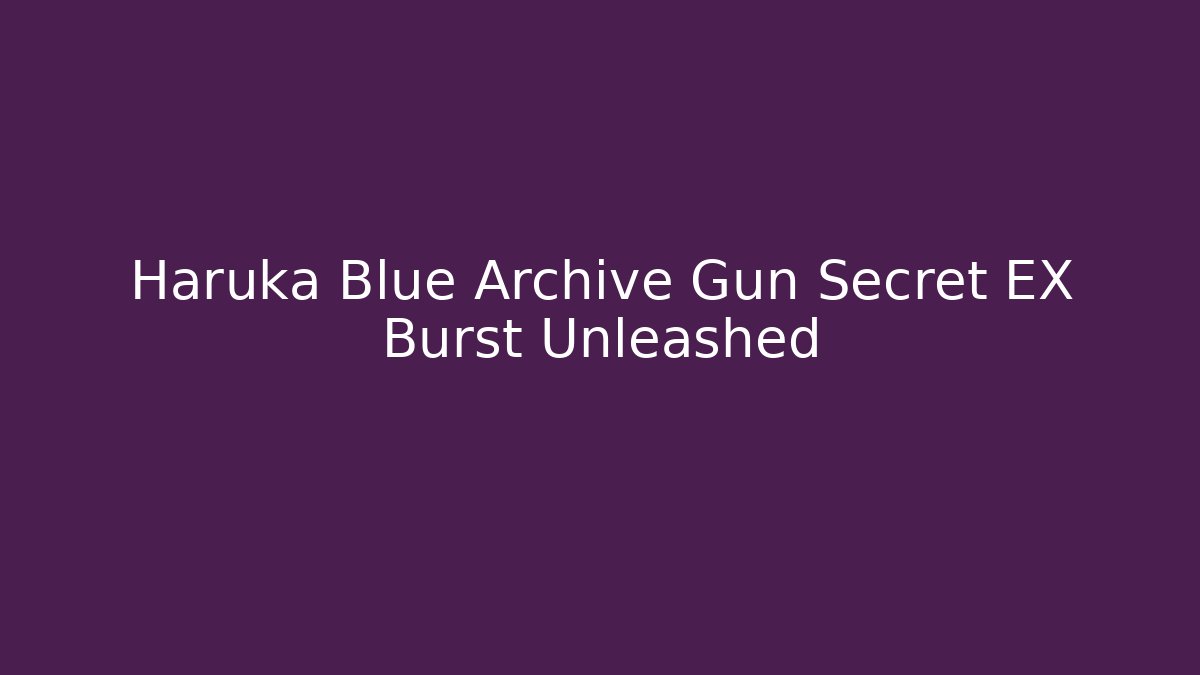 Haruka Blue Archive Gun Secret EX Burst Unleashed