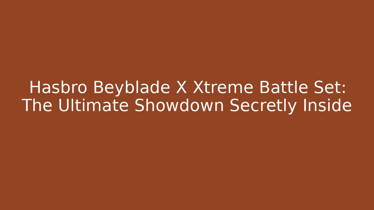 Hasbro Beyblade X Xtreme Battle Set: The Ultimate Showdown Secretly Inside