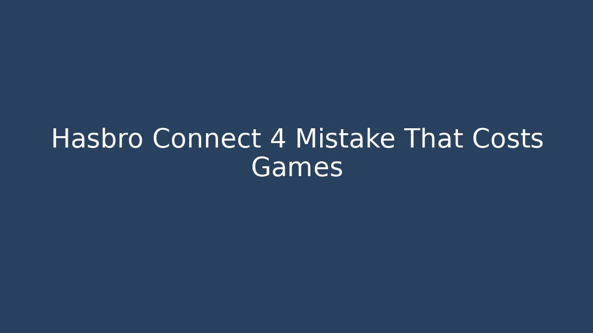 Hasbro Connect 4 Mistake That Costs Games