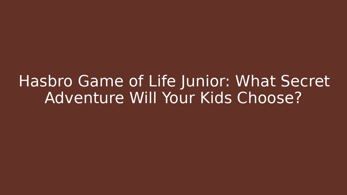 Hasbro Game of Life Junior: What Secret Adventure Will Your Kids Choose?