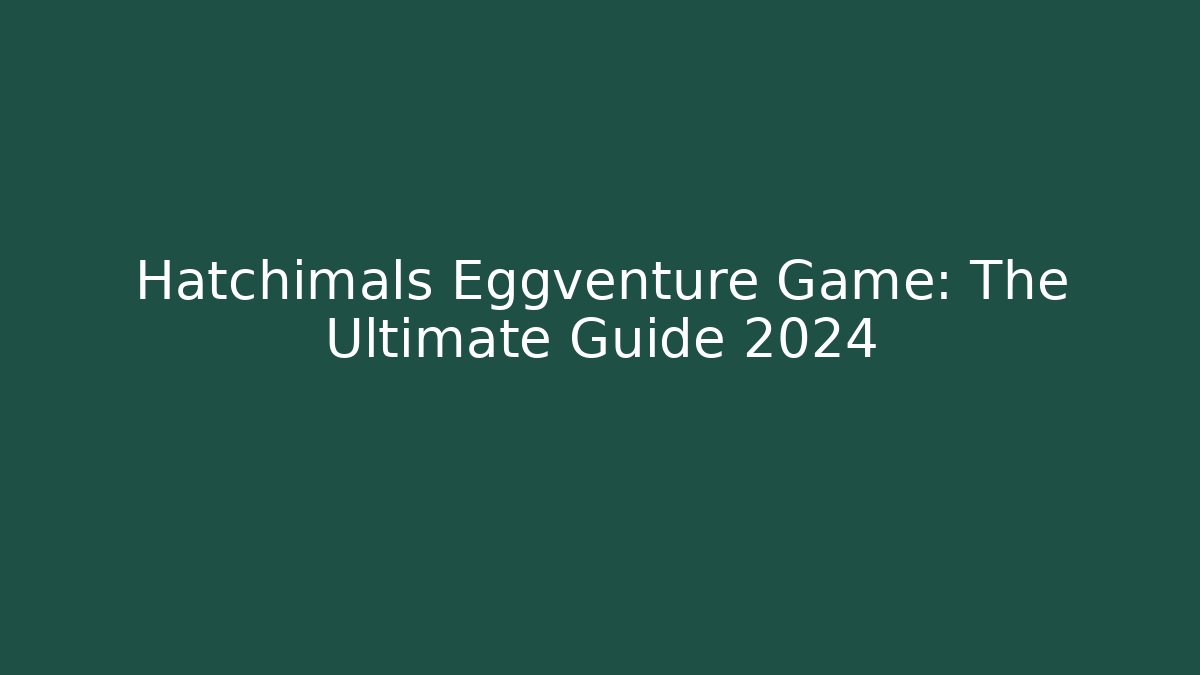 Hatchimals Eggventure Game: The Ultimate Guide 2024