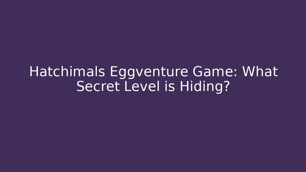 Hatchimals Eggventure Game: What Secret Level is Hiding?