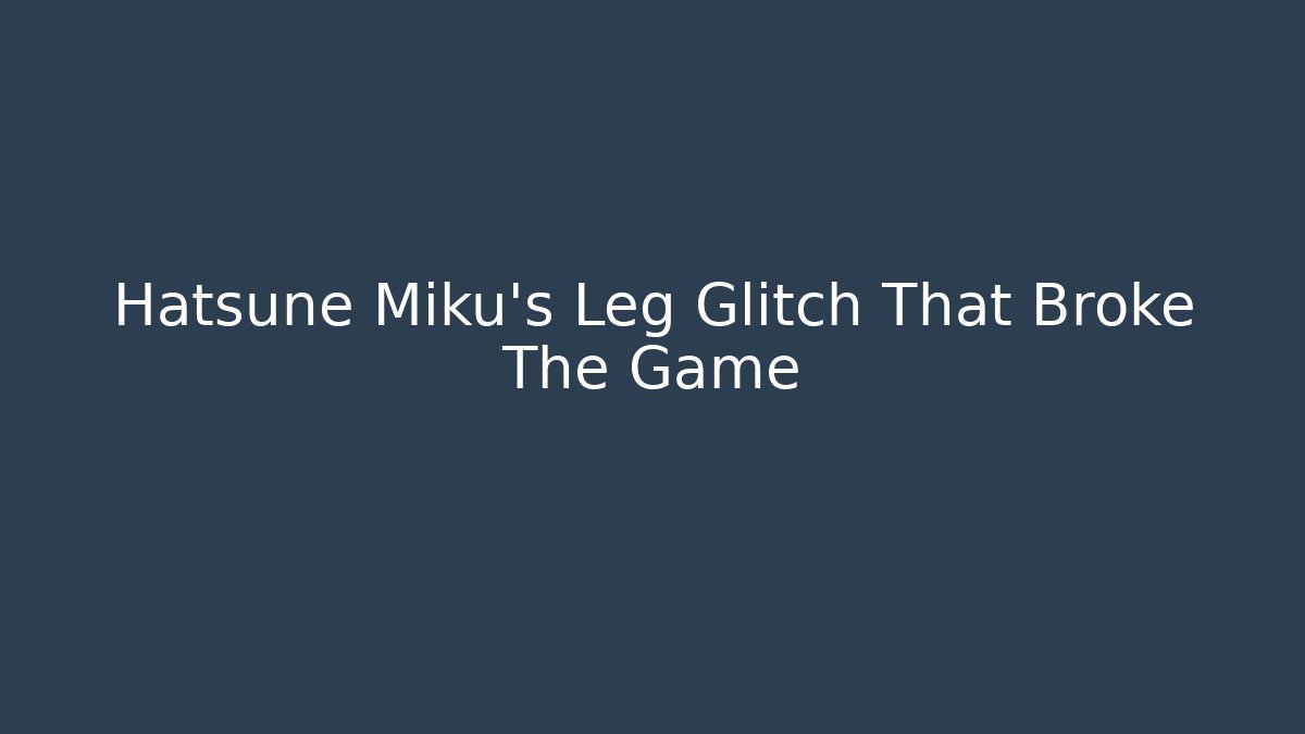Hatsune Miku's Leg Glitch That Broke The Game