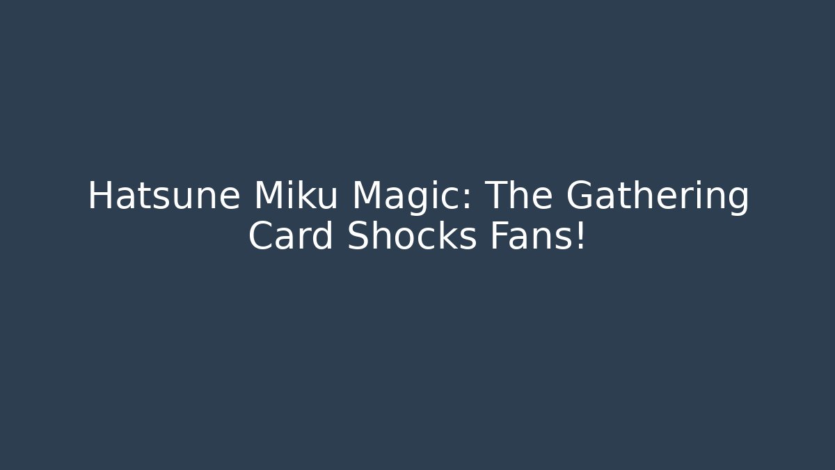 Hatsune Miku Magic: The Gathering Card Shocks Fans!