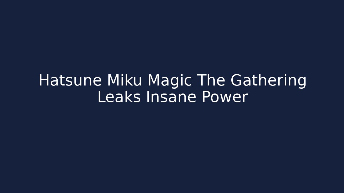Hatsune Miku Magic The Gathering Leaks Insane Power