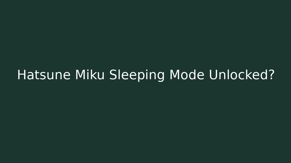 Hatsune Miku Sleeping Mode Unlocked?