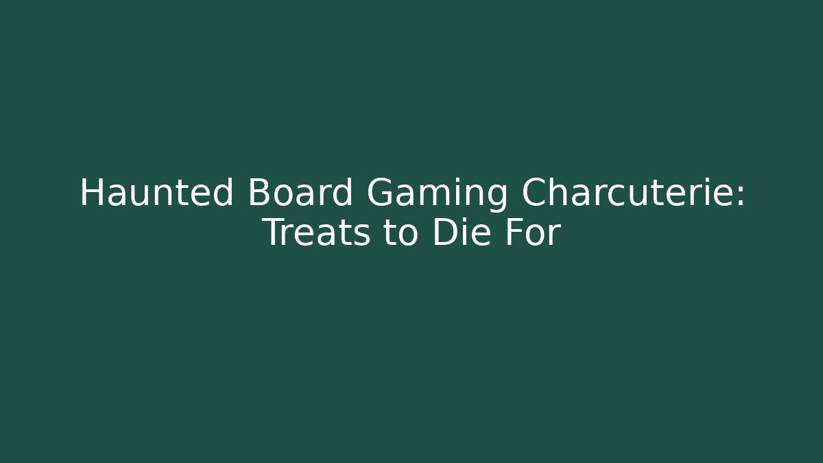 Haunted Board Gaming Charcuterie: Treats to Die For