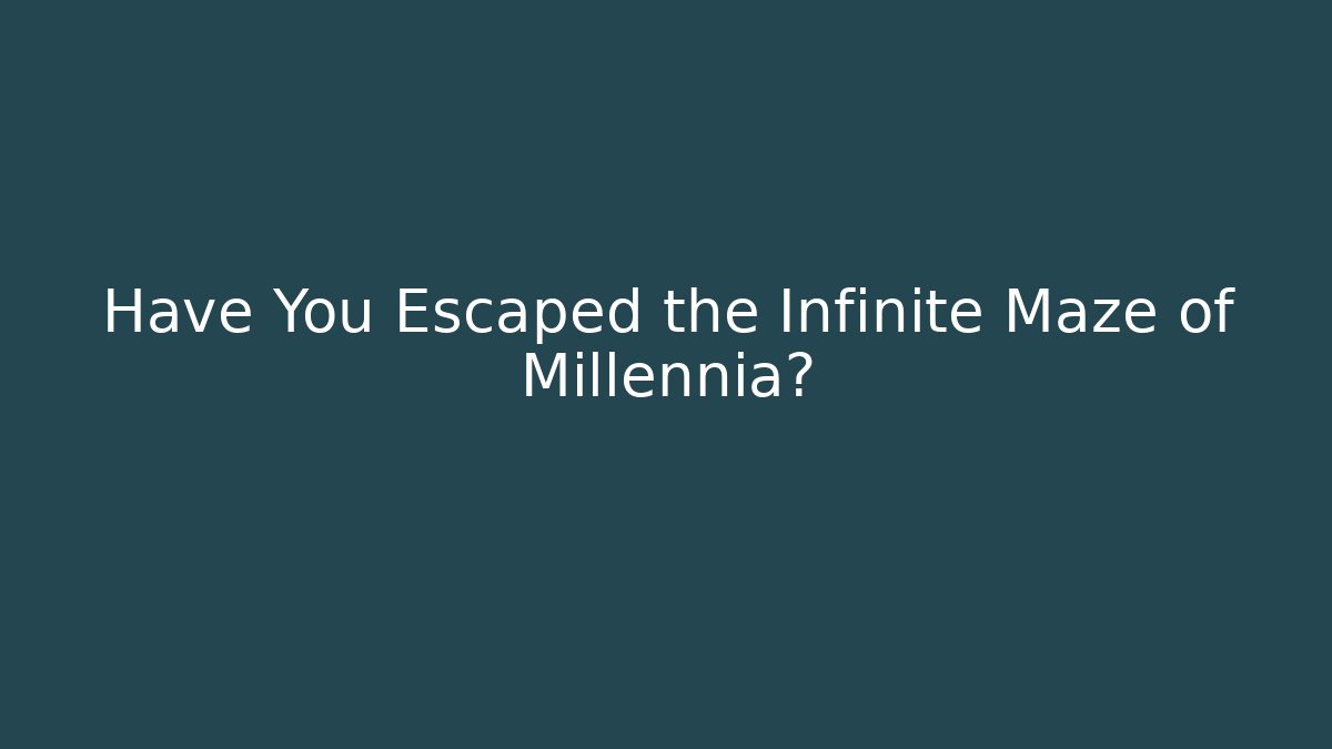 Have You Escaped the Infinite Maze of Millennia? - Método de Aprovação