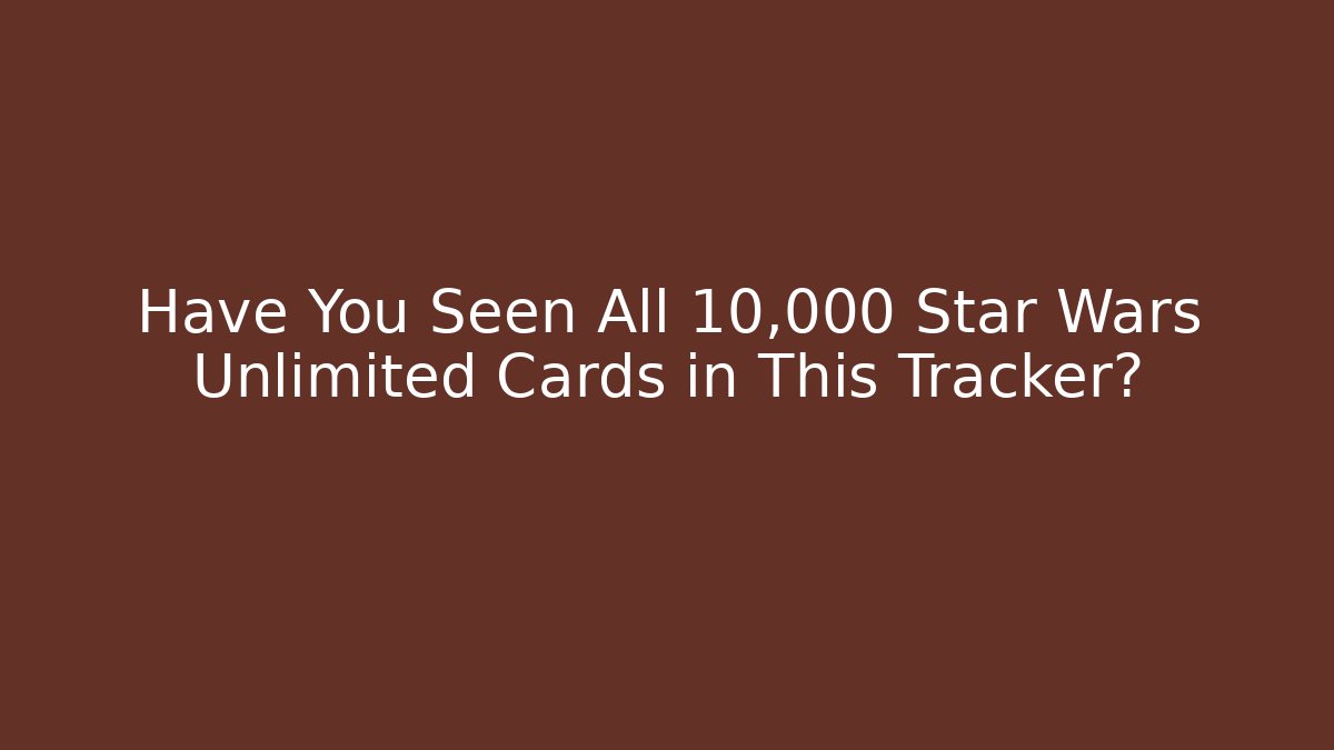 Have You Seen All 10,000+ Star Wars Unlimited Cards in This Tracker?