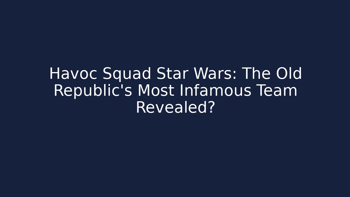 Havoc Squad Star Wars: The Old Republic's Most Infamous Team Revealed?