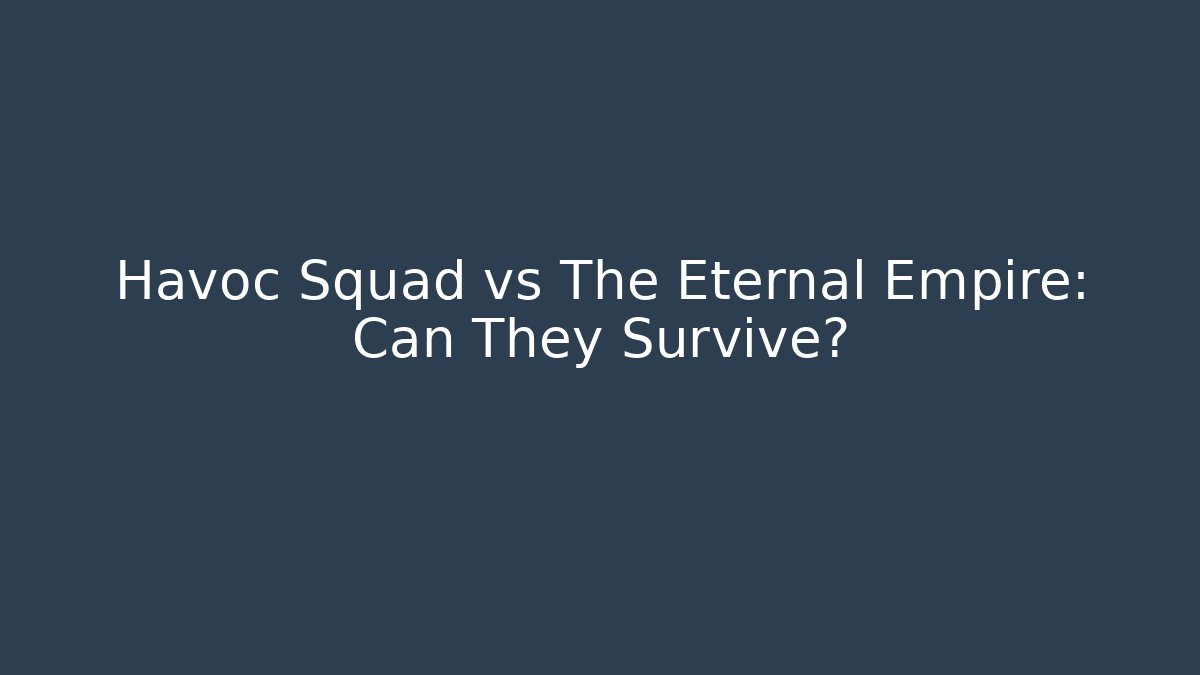 Havoc Squad vs The Eternal Empire: Can They Survive?