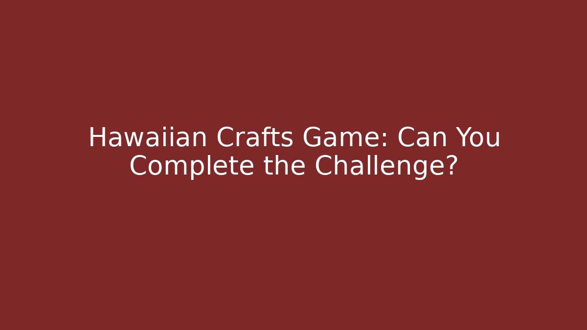 Hawaiian Crafts Game: Can You Complete the Challenge?