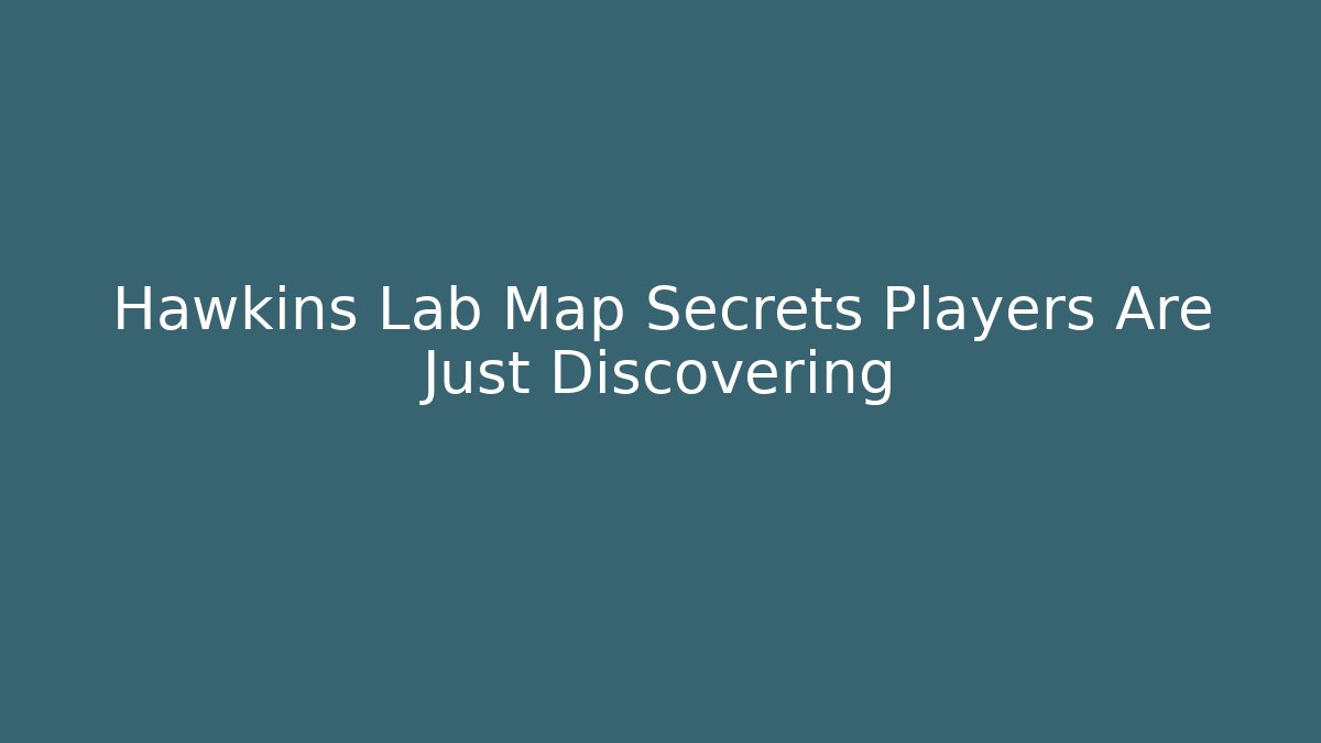 Hawkins Lab Map Secrets Players Are Just Discovering