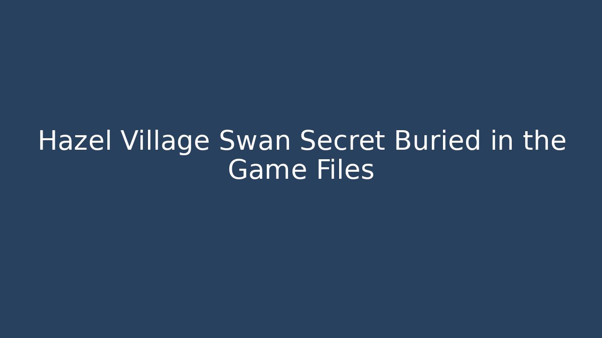 Hazel Village Swan Secret Buried in the Game Files