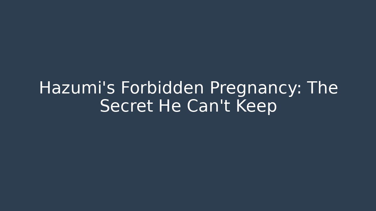 Hazumi's Forbidden Pregnancy: The Secret He Can't Keep