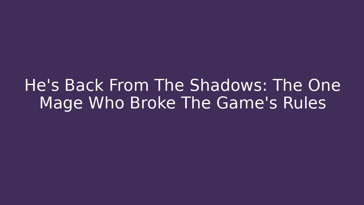 He's Back From The Shadows: The One Mage Who Broke The Game's Rules