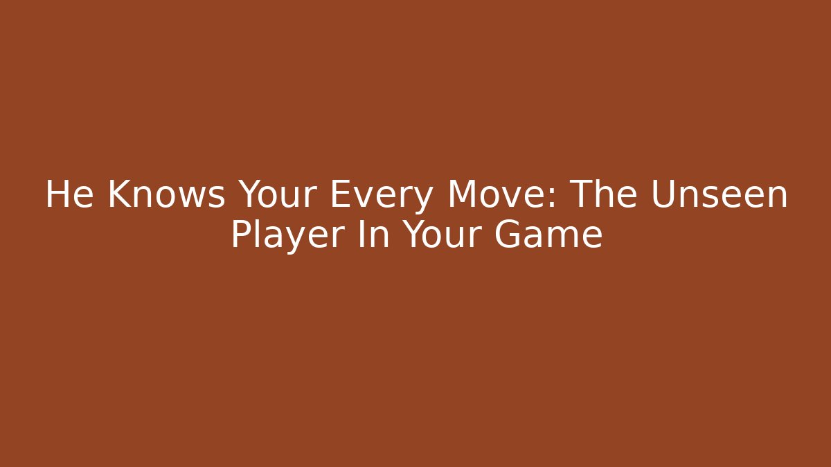 He Knows Your Every Move: The Unseen Player In Your Game