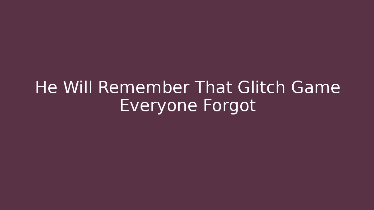 He Will Remember That Glitch Game Everyone Forgot - Método de Aprovação