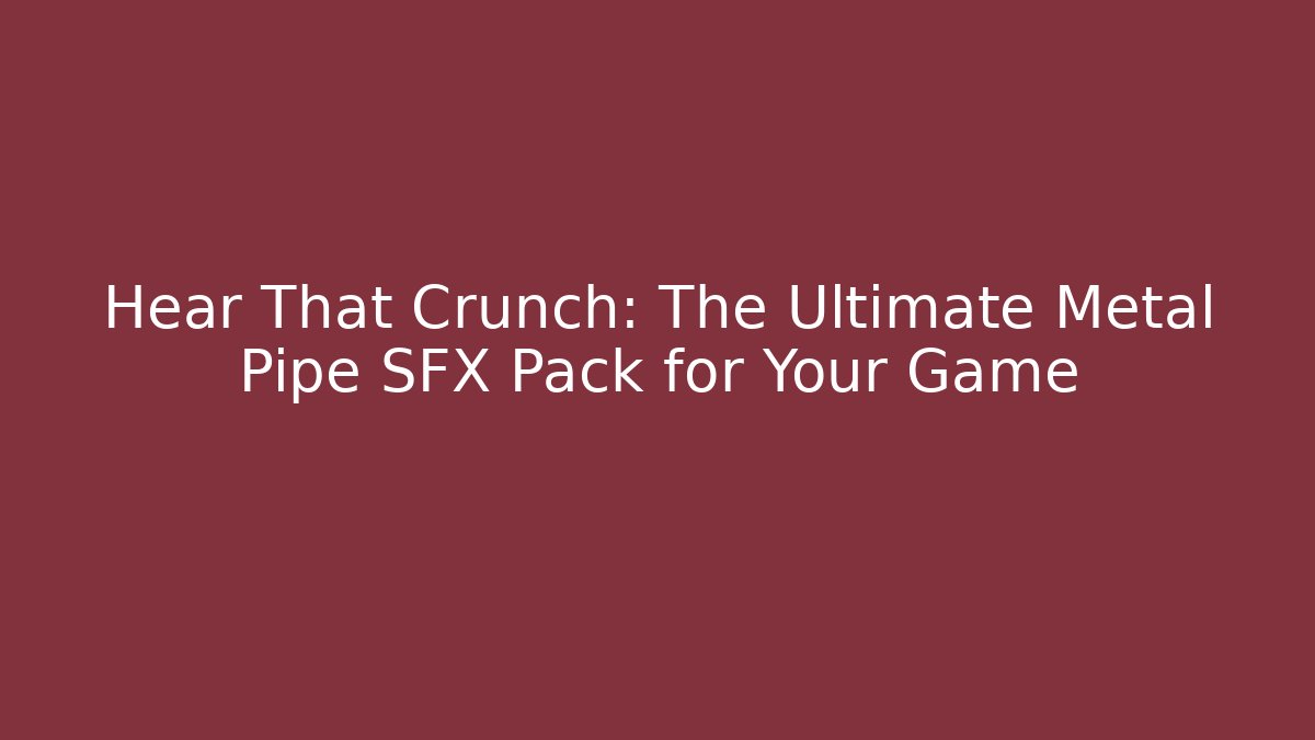 Hear That Crunch: The Ultimate Metal Pipe SFX Pack for Your Game