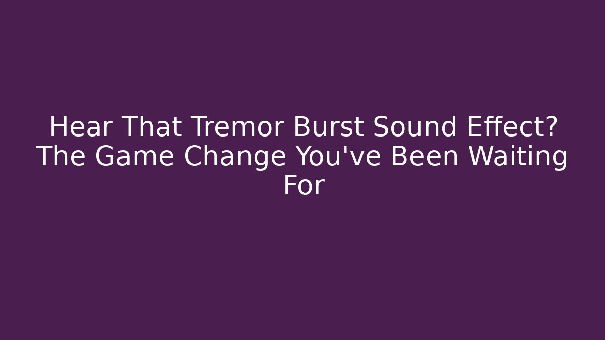 Hear That Tremor Burst Sound Effect? The Game Change You’ve Been Waiting For