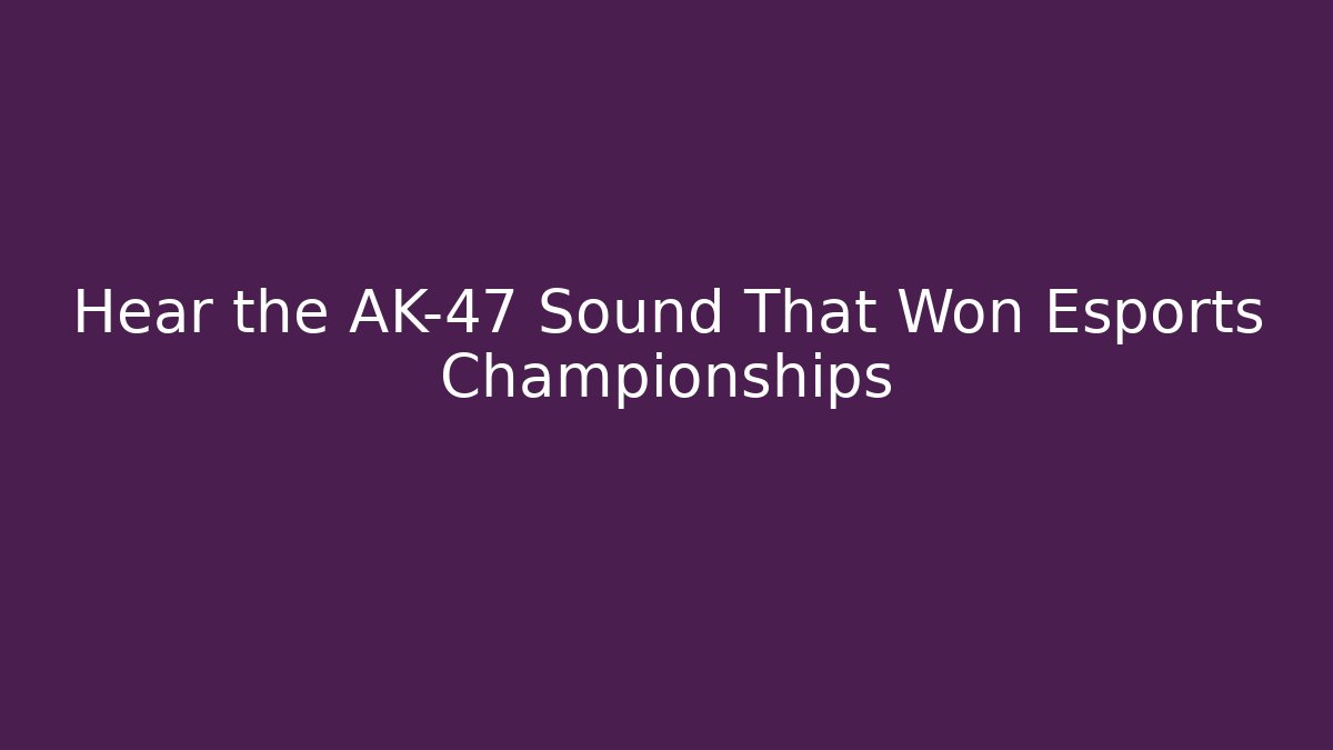 Hear the AK-47 Sound That Won Esports Championships