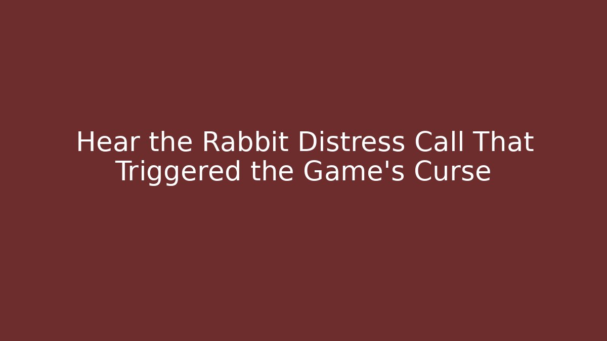 Hear the Rabbit Distress Call That Triggered the Game's Curse