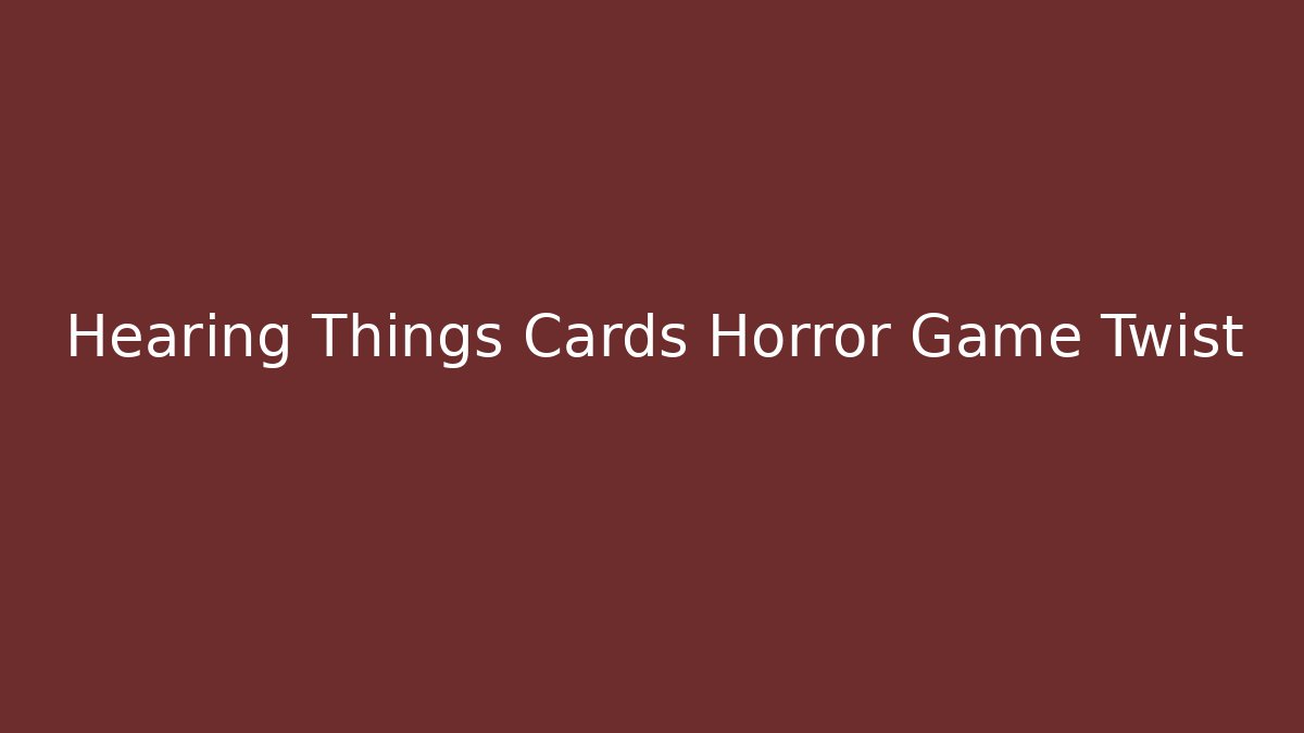 Hearing Things Cards Horror Game Twist