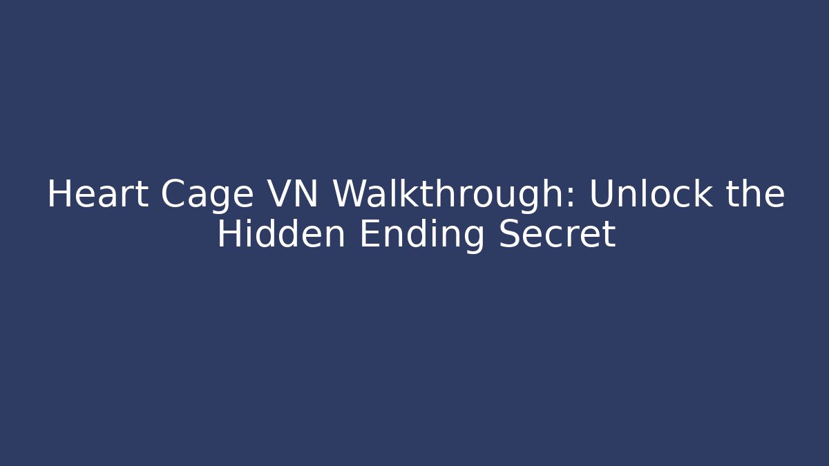 Heart Cage VN Walkthrough: Unlock the Hidden Ending Secret