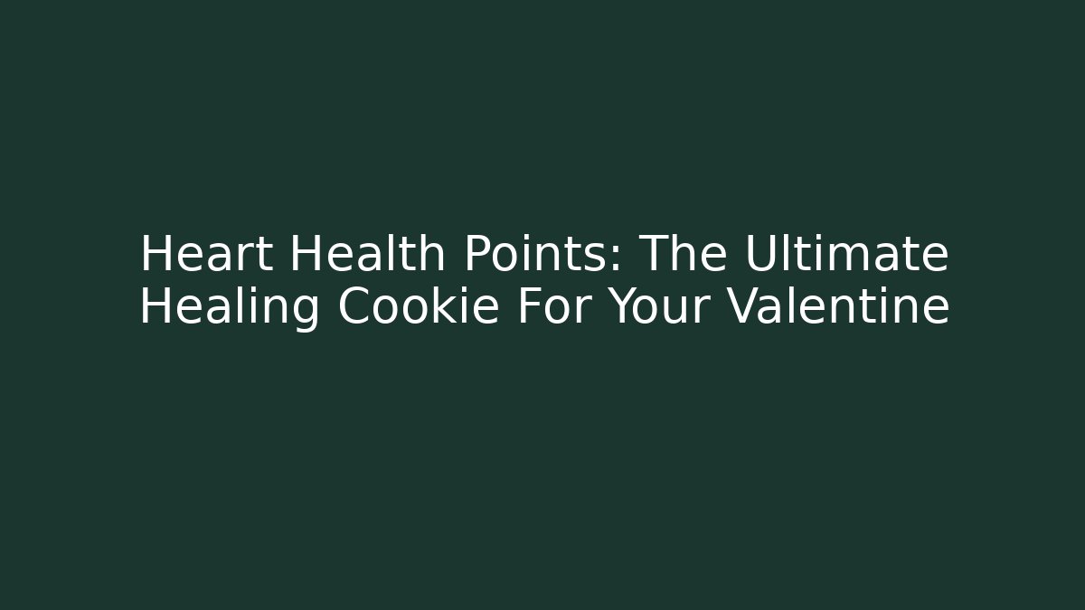 Heart Health Points: The Ultimate Healing Cookie For Your Valentine