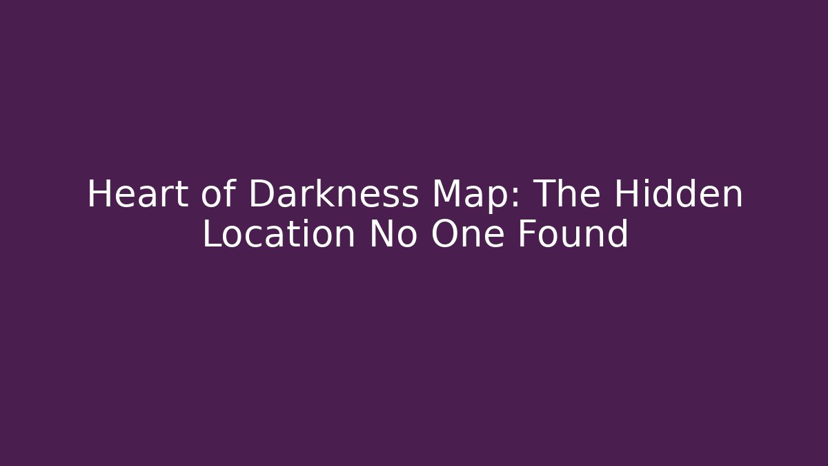 Heart of Darkness Map: The Hidden Location No One Found
