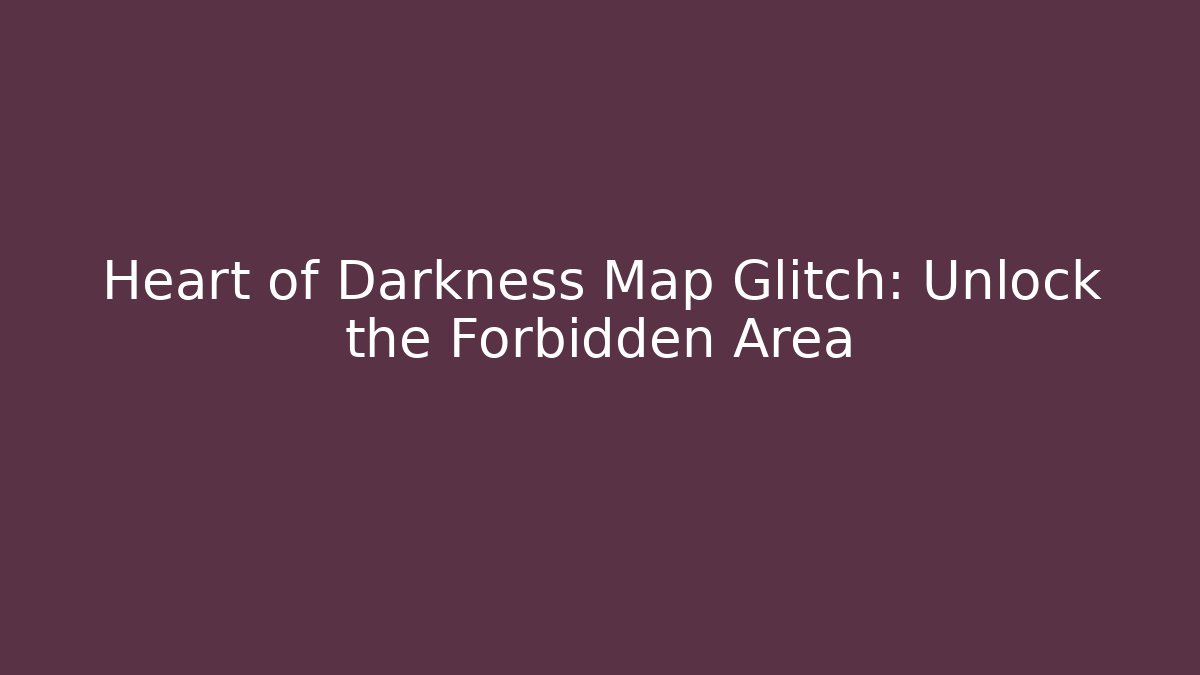 Heart of Darkness Map Glitch: Unlock the Forbidden Area