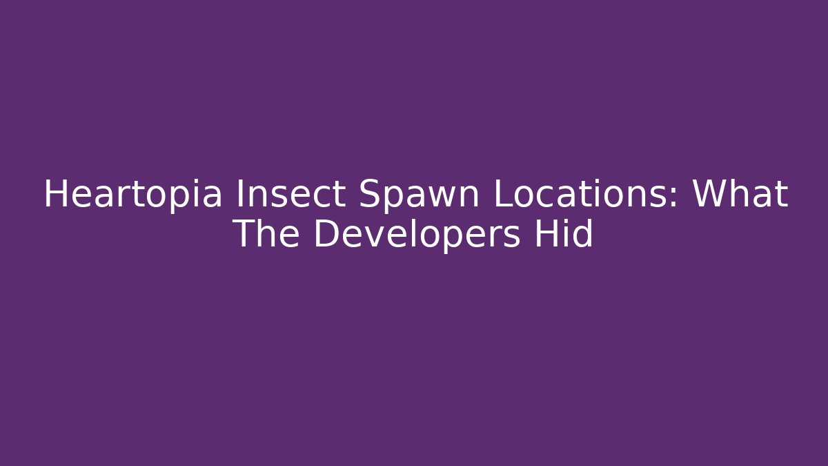 Heartopia Insect Spawn Locations: What The Developers Hid - Método de Aprovação