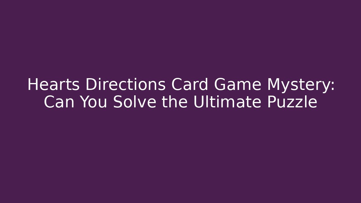 Hearts Directions Card Game Mystery: Can You Solve the Ultimate Puzzle