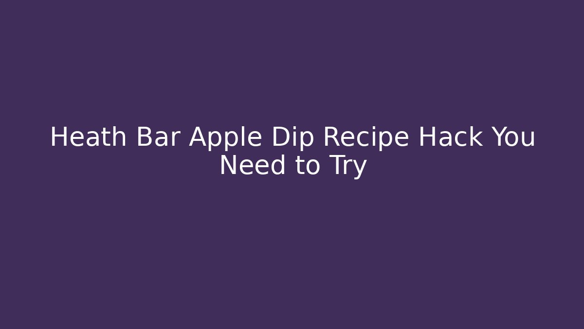 Heath Bar Apple Dip Recipe Hack You Need to Try