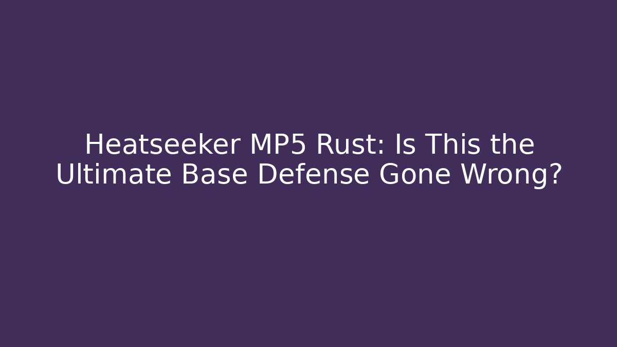 Heatseeker MP5 Rust: Is This the Ultimate Base Defense Gone Wrong?