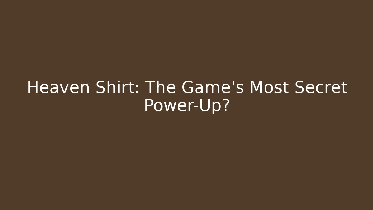 Heaven Shirt: The Game's Most Secret Power-Up?